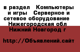  в раздел : Компьютеры и игры » Серверное и сетевое оборудование . Нижегородская обл.,Нижний Новгород г.